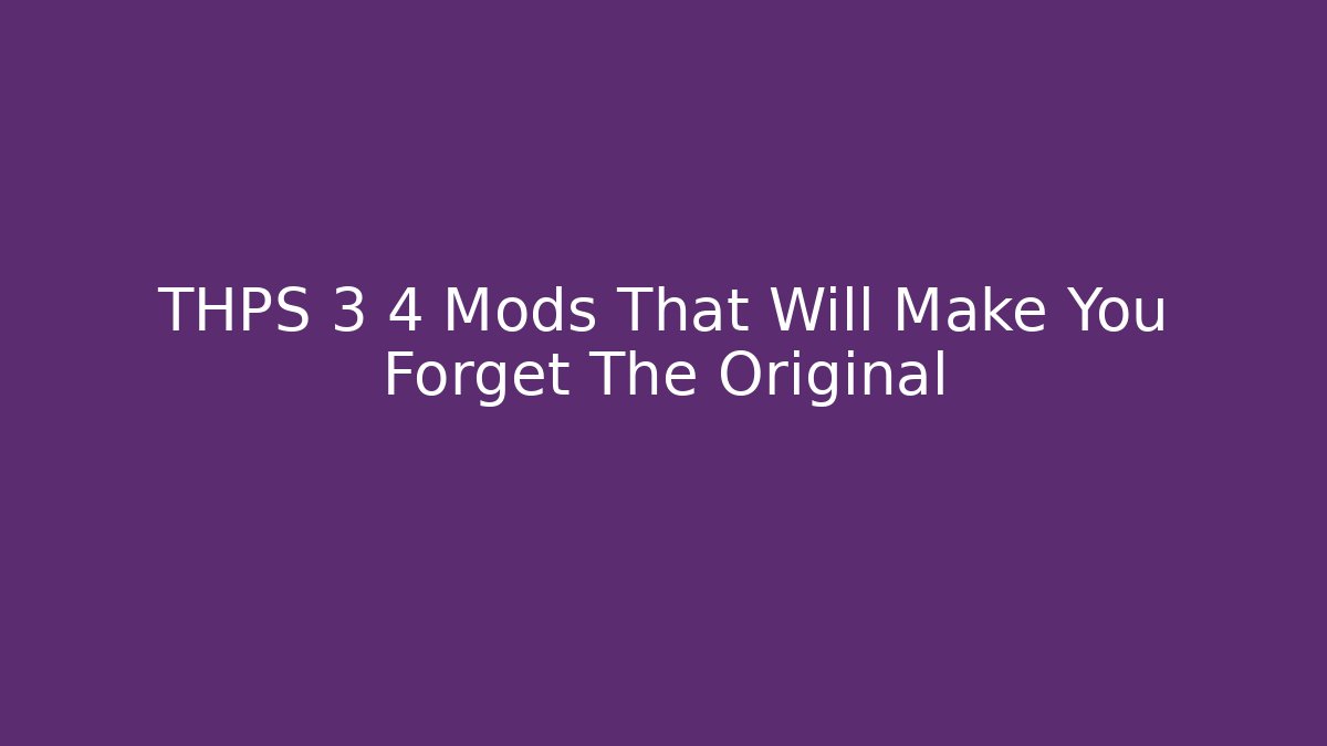 THPS 3 4 Mods That Will Make You Forget The Original