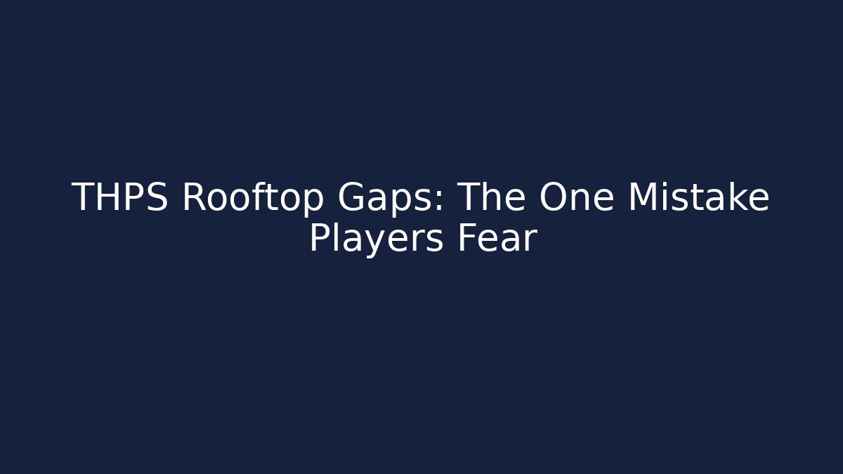 THPS Rooftop Gaps: The One Mistake Players Fear