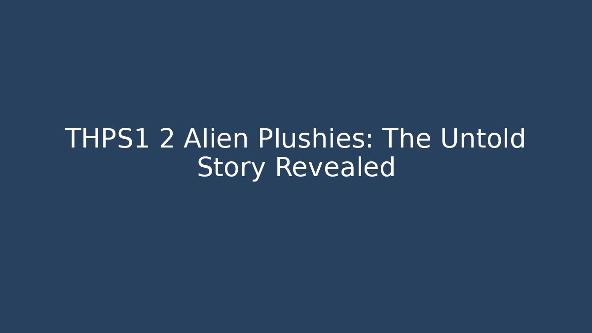 THPS1 2 Alien Plushies: The Untold Story Revealed