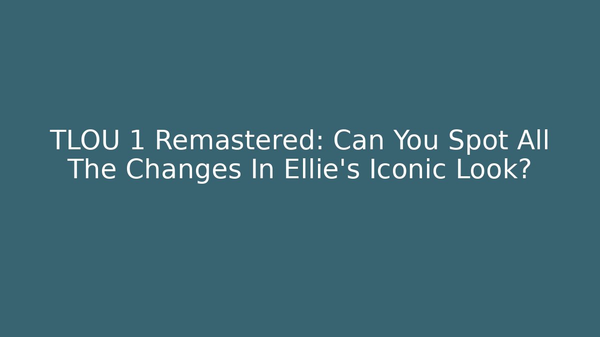 TLOU 1 Remastered: Can You Spot All The Changes In Ellie's Iconic Look?