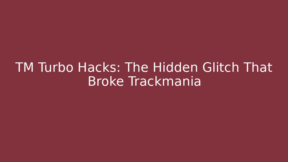 TM Turbo Hacks: The Hidden Glitch That Broke Trackmania