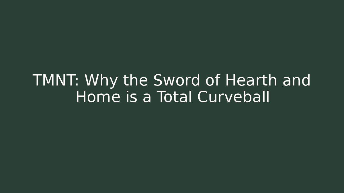 TMNT: Why the Sword of Hearth and Home is a Total Curveball