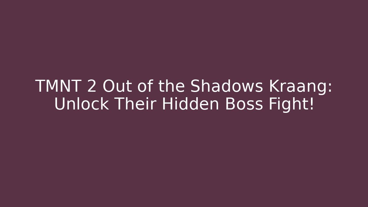 TMNT 2 Out of the Shadows Kraang: Unlock Their Hidden Boss Fight! - Critter Realm