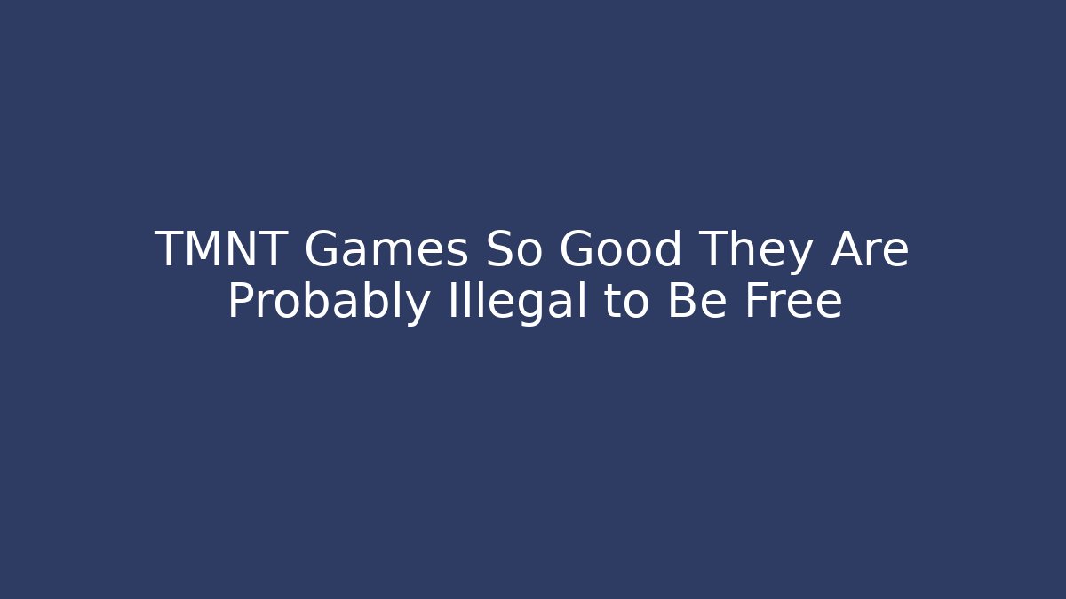 TMNT Games So Good They Are Probably Illegal to Be Free