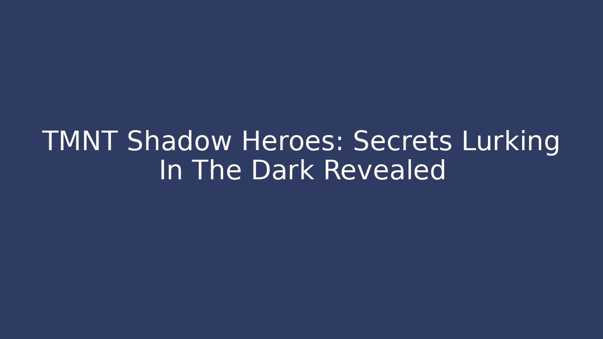 TMNT Shadow Heroes: Secrets Lurking In The Dark Revealed - Critter Realm