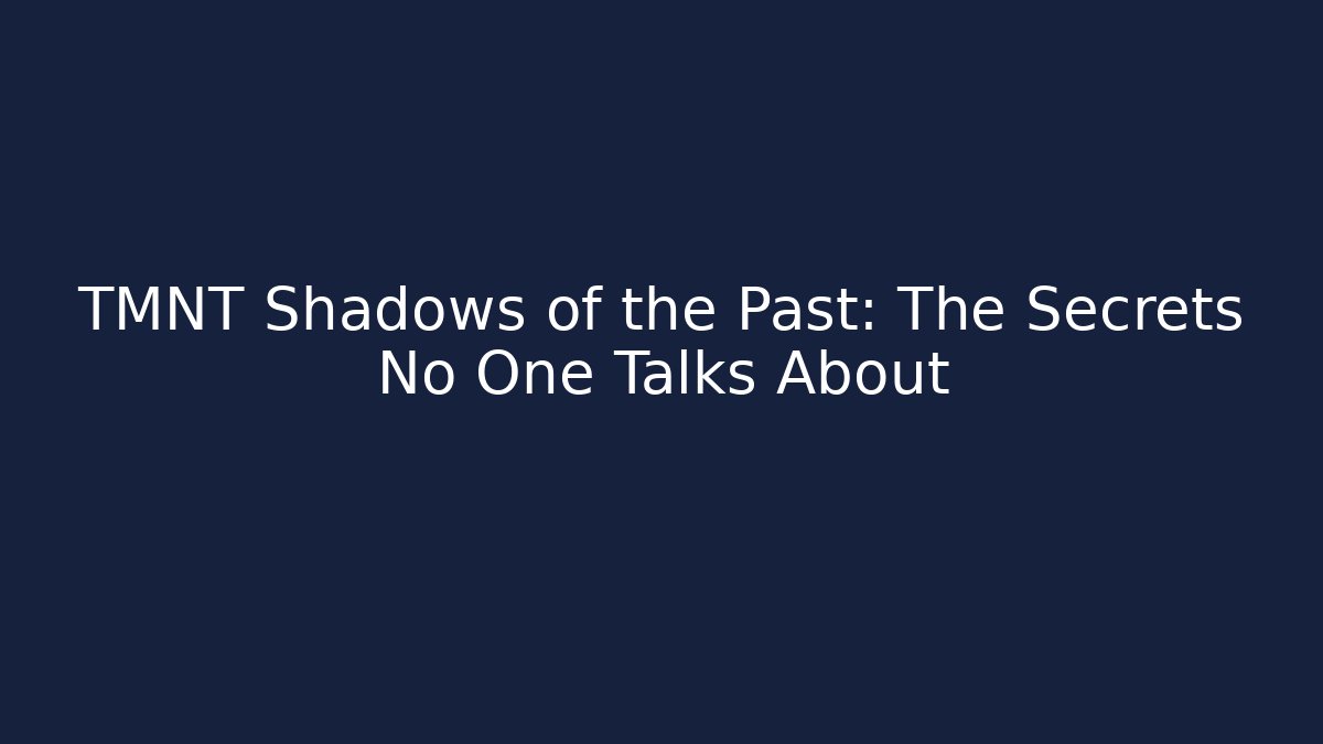 TMNT Shadows of the Past: The Secrets No One Talks About