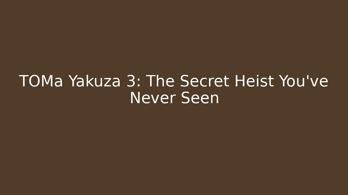 TOMa Yakuza 3: The Secret Heist You’ve Never Seen