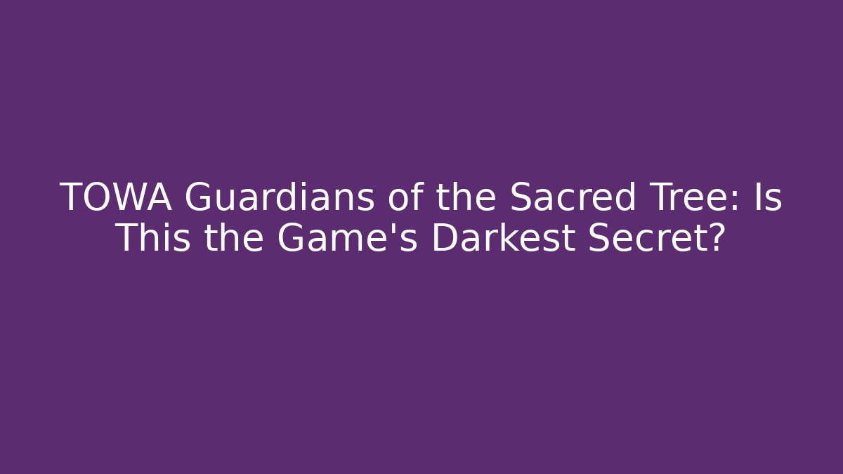 TOWA Guardians of the Sacred Tree: Is This the Game's Darkest Secret?