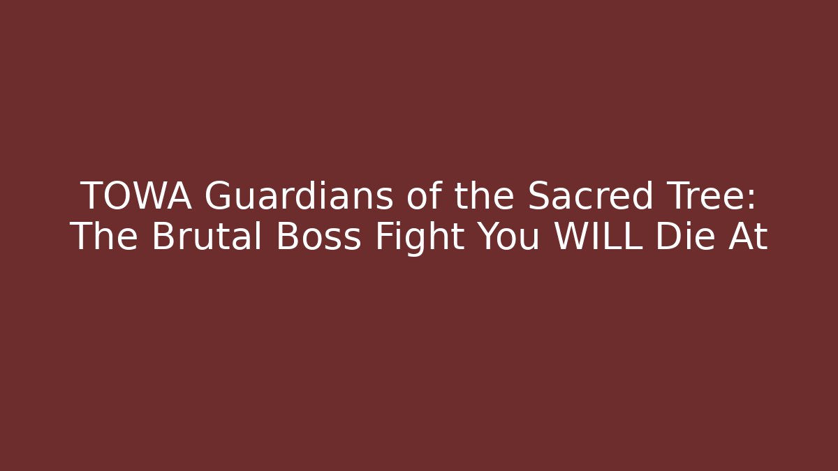 TOWA Guardians of the Sacred Tree: The Brutal Boss Fight You WILL Die At