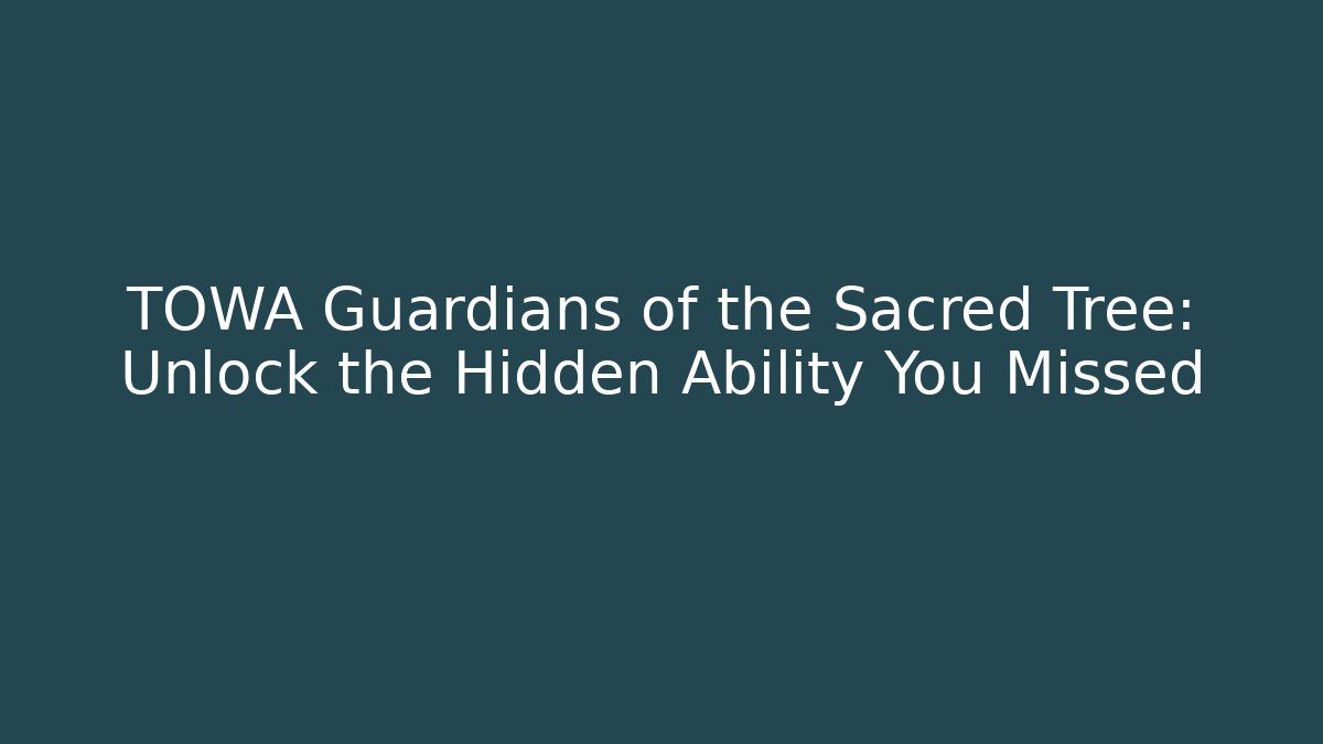TOWA Guardians of the Sacred Tree: Unlock the Hidden Ability You Missed