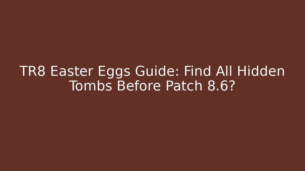 TR8 Easter Eggs Guide: Find All Hidden Tombs Before Patch 8.6?