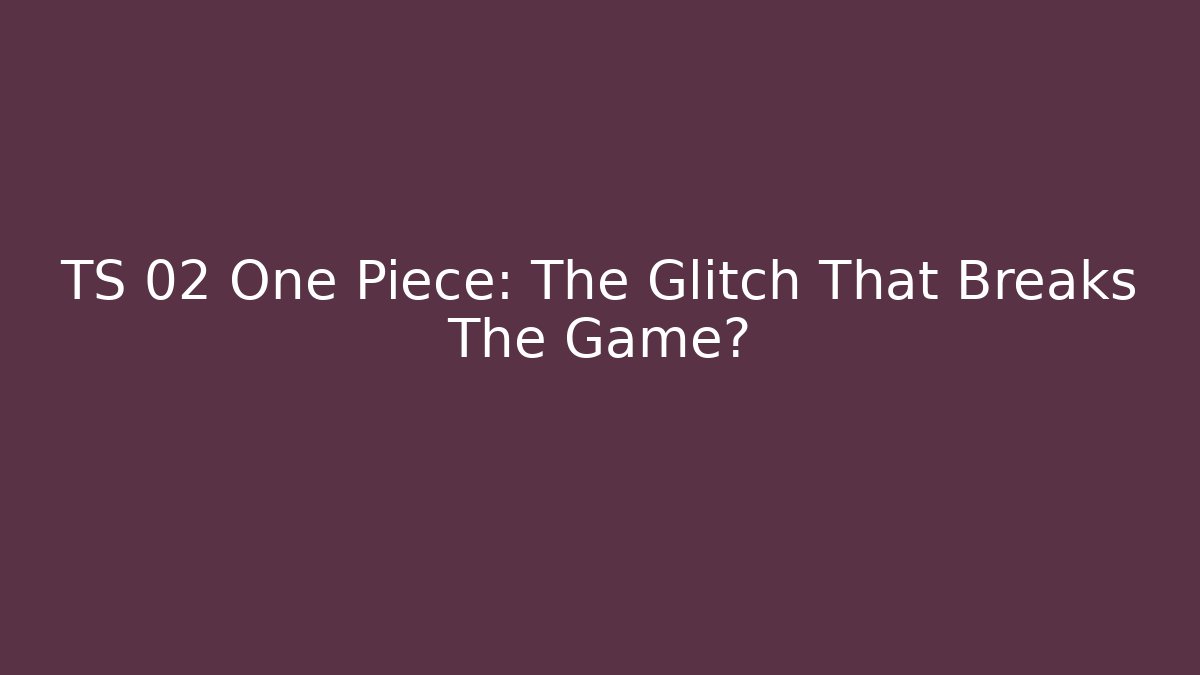 TS 02 One Piece: The Glitch That Breaks The Game?