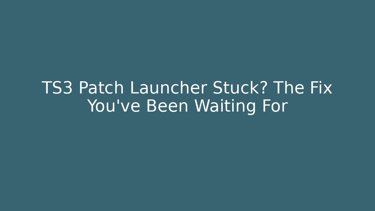 TS3 Patch Launcher Stuck? The Fix You’ve Been Waiting For