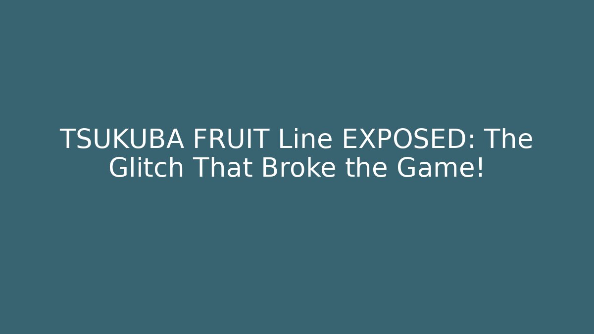 TSUKUBA FRUIT Line EXPOSED: The Glitch That Broke the Game!