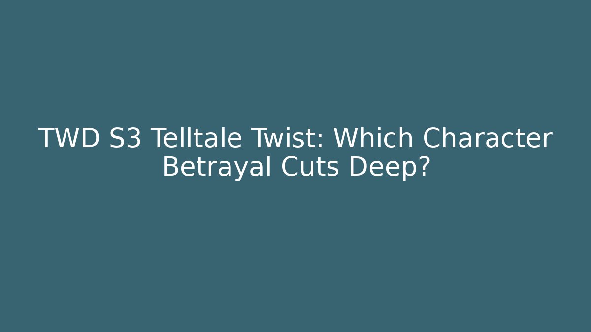 TWD S3 Telltale Twist: Which Character Betrayal Cuts Deep?
