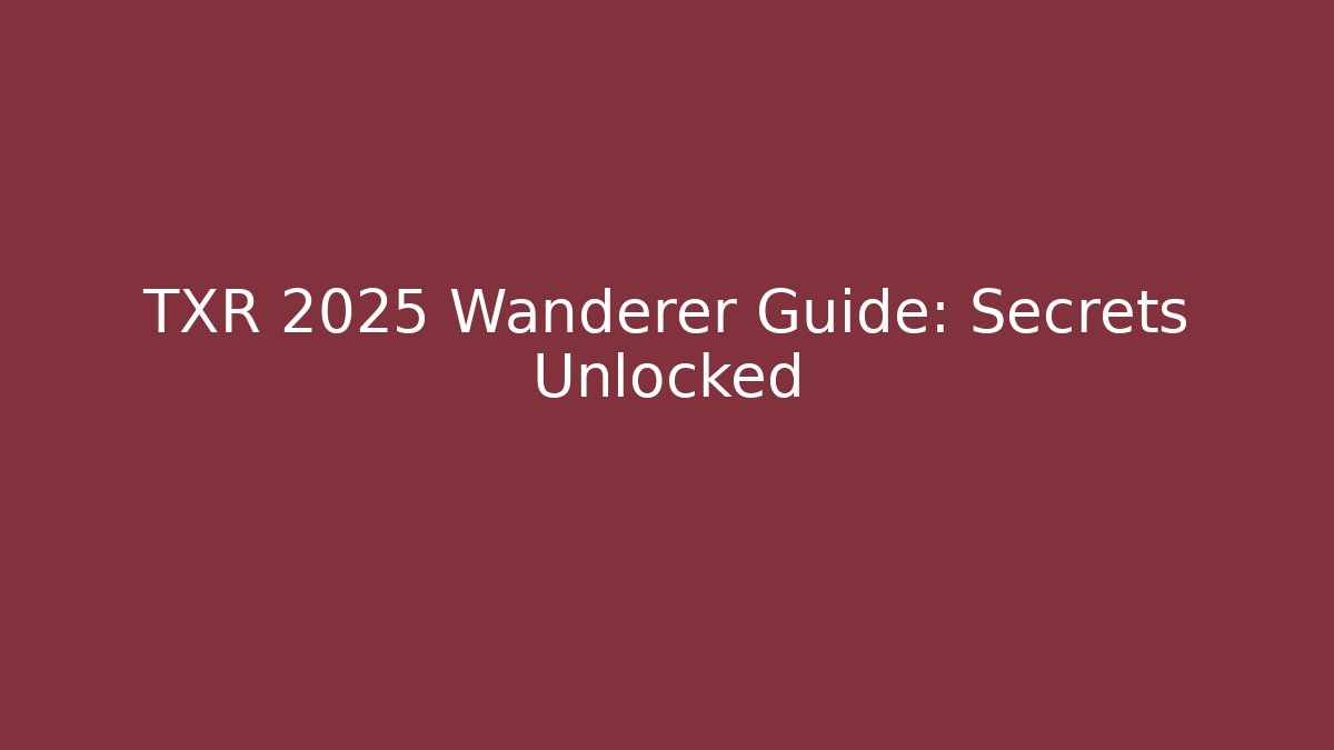 TXR 2025 Wanderer Guide: Secrets Unlocked