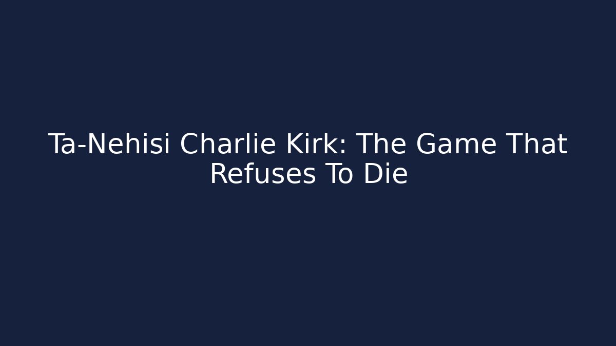 Ta-Nehisi Charlie Kirk: The Game That Refuses To Die