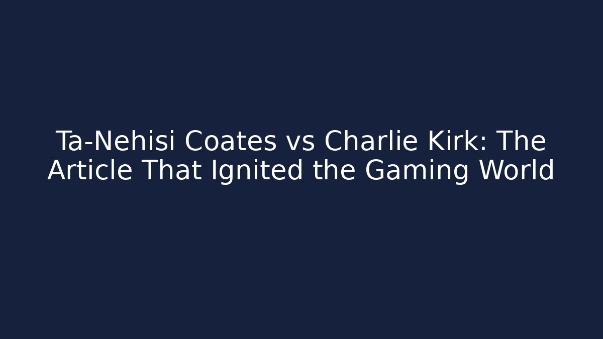 Ta-Nehisi Coates vs Charlie Kirk: The Article That Ignited the Gaming World