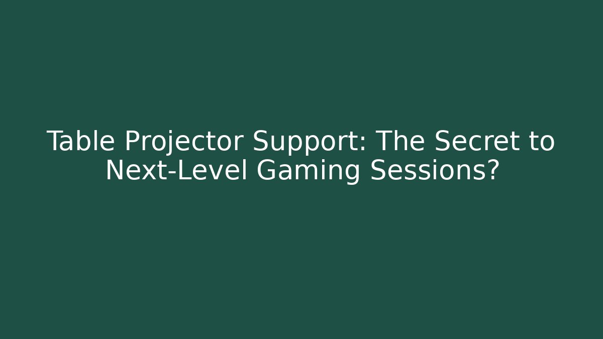 Table Projector Support: The Secret to Next-Level Gaming Sessions?
