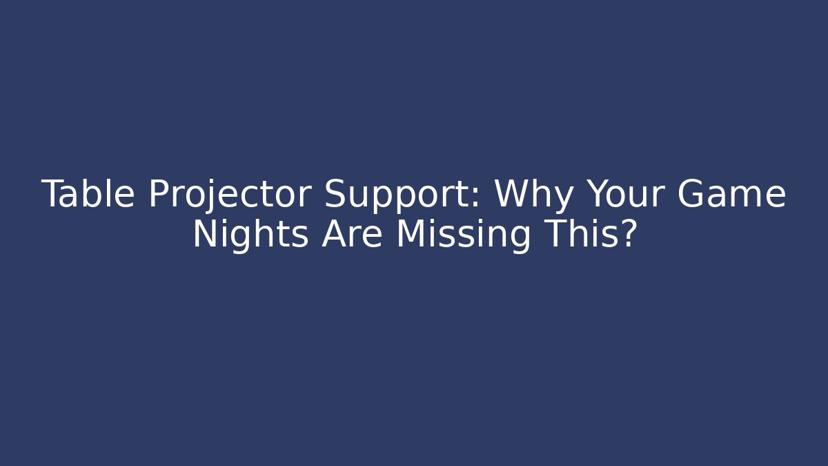 Table Projector Support: Why Your Game Nights Are Missing This?