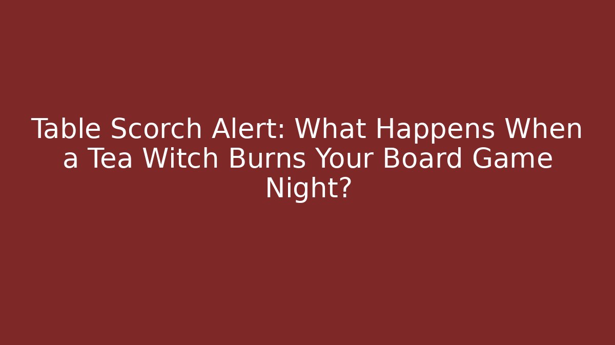 Table Scorch Alert: What Happens When a Tea Witch Burns Your Board Game Night? - Critter Realm