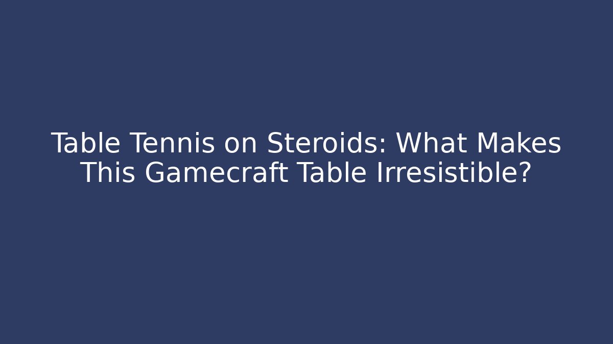 Table Tennis on Steroids: What Makes This Gamecraft Table Irresistible?