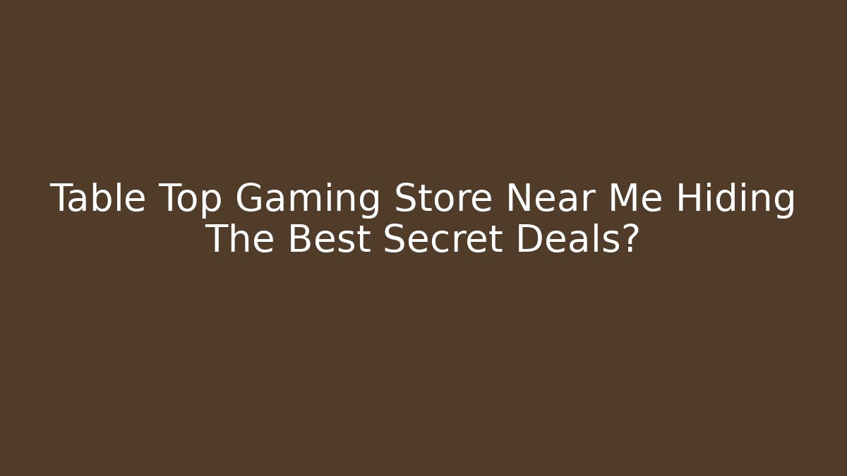 Table Top Gaming Store Near Me Hiding The Best Secret Deals?
