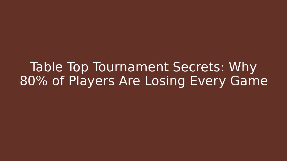 Table Top Tournament Secrets: Why 80% of Players Are Losing Every Game