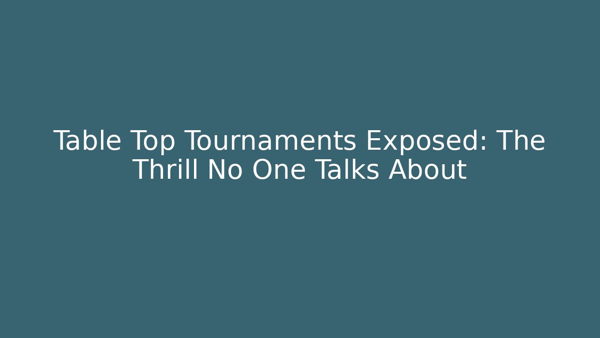 Table Top Tournaments Exposed: The Thrill No One Talks About