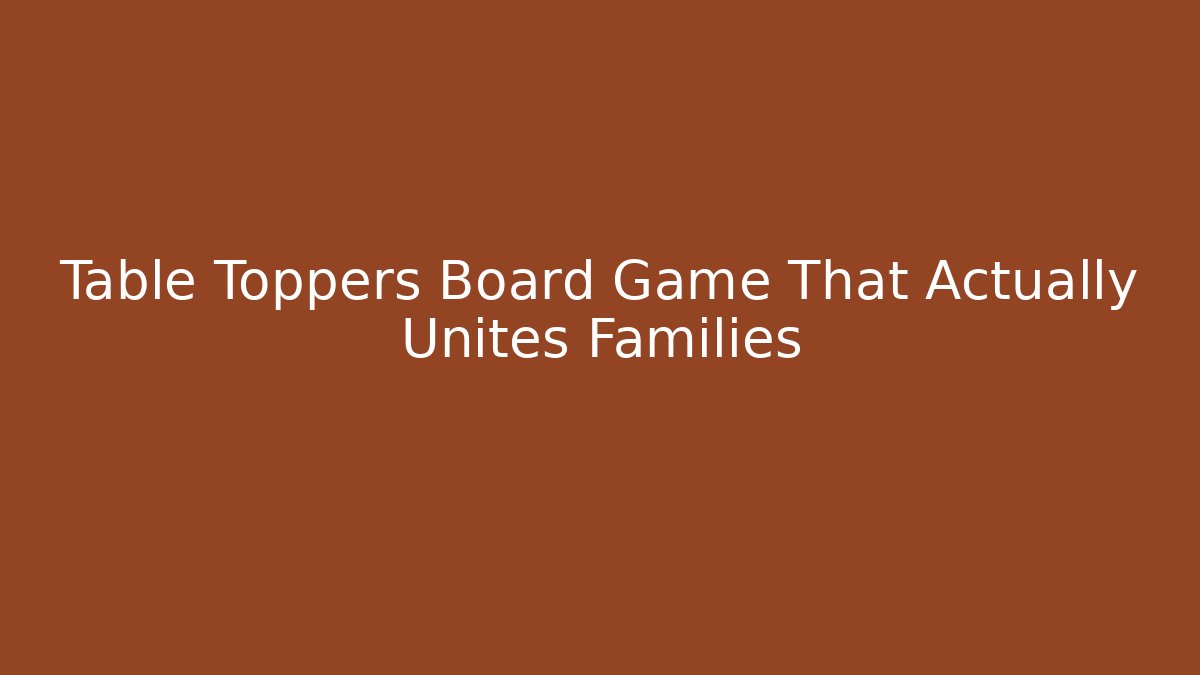 Table Toppers Board Game That Actually Unites Families