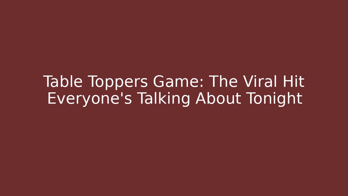 Table Toppers Game: The Viral Hit Everyone's Talking About Tonight