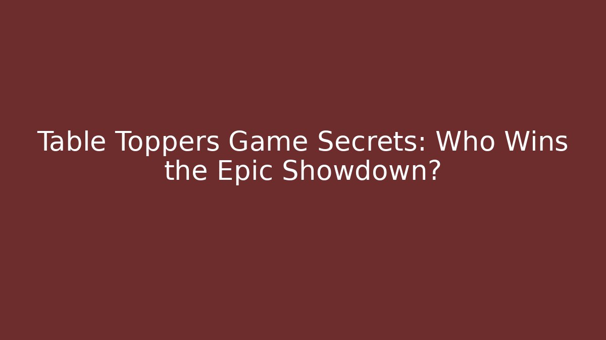 Table Toppers Game Secrets: Who Wins the Epic Showdown?
