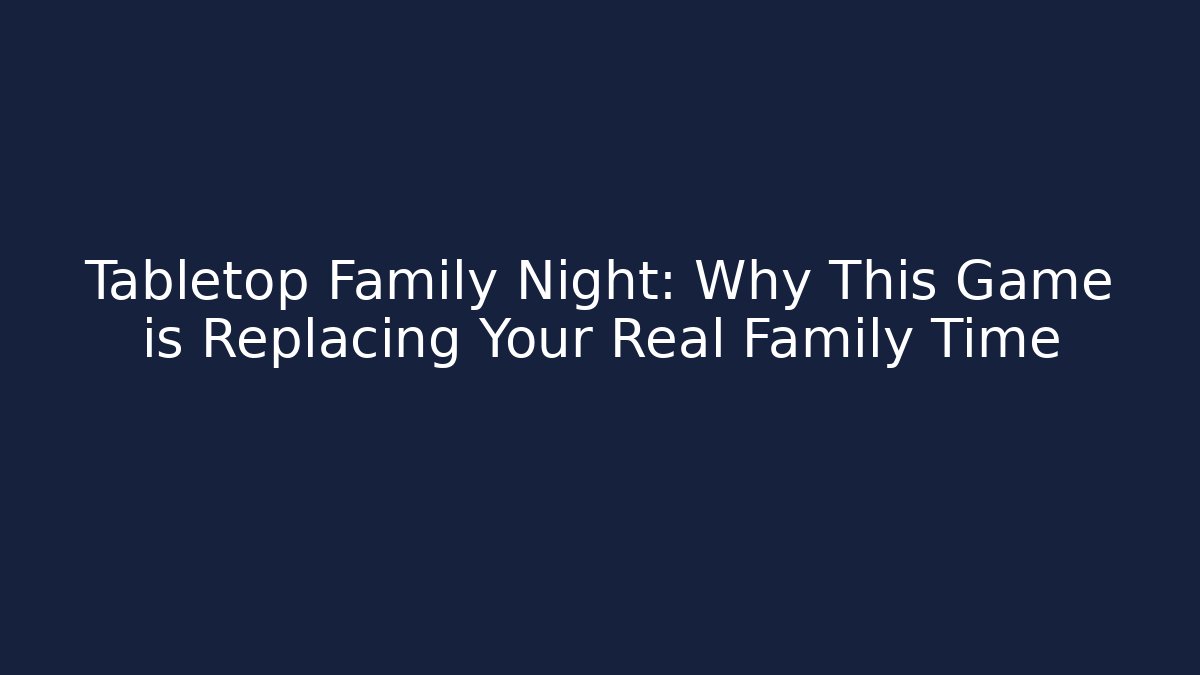 Tabletop Family Night: Why This Game is Replacing Your Real Family Time