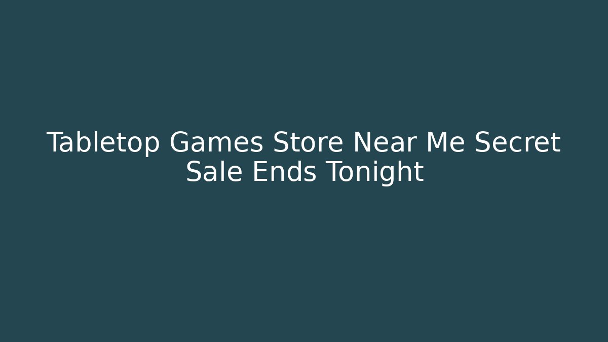Tabletop Games Store Near Me Secret Sale Ends Tonight