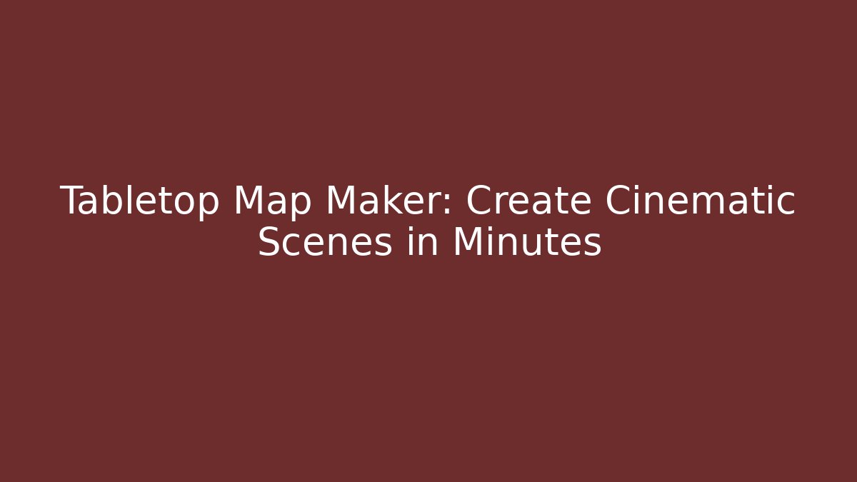 Tabletop Map Maker: Create Cinematic Scenes in Minutes