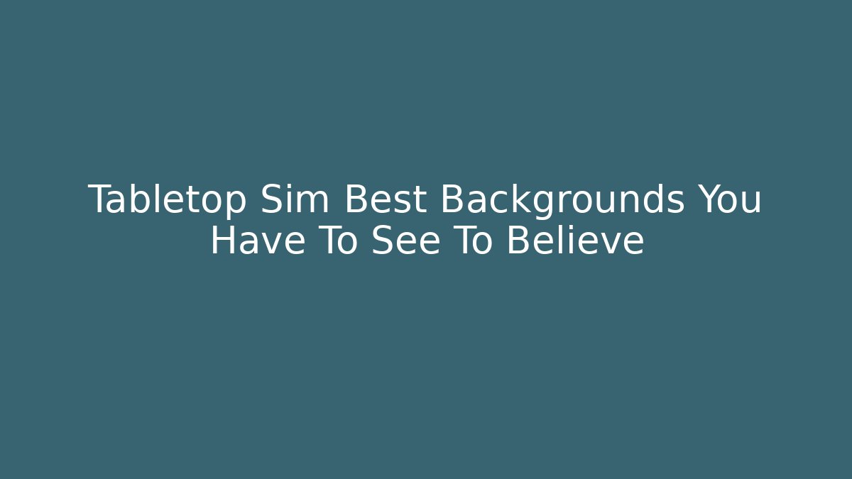 Tabletop Sim Best Backgrounds You Have To See To Believe