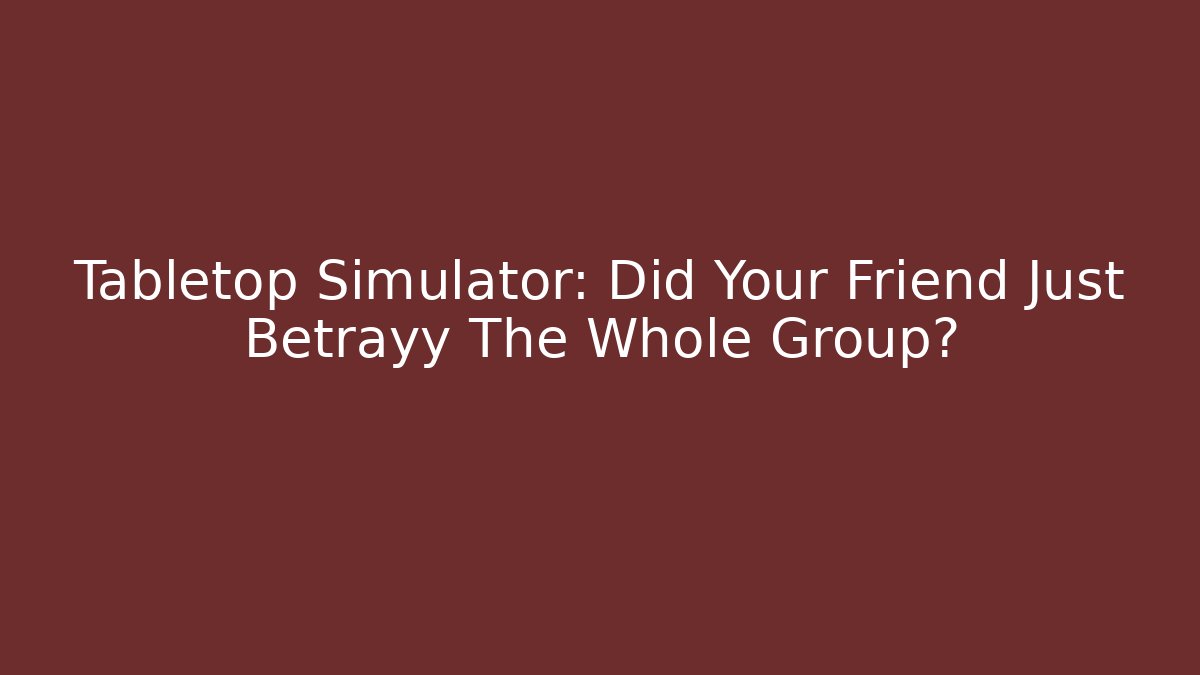 Tabletop Simulator: Did Your Friend Just Betrayy The Whole Group?