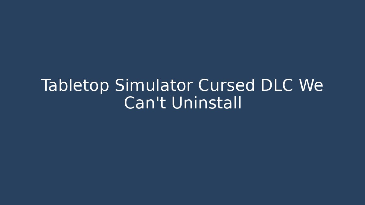 Tabletop Simulator Cursed DLC We Can't Uninstall