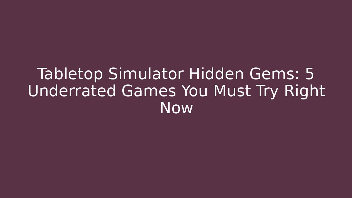 Tabletop Simulator Hidden Gems: 5 Underrated Games You Must Try Right Now