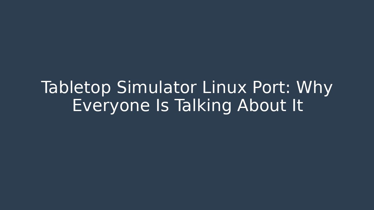 Tabletop Simulator Linux Port: Why Everyone Is Talking About It