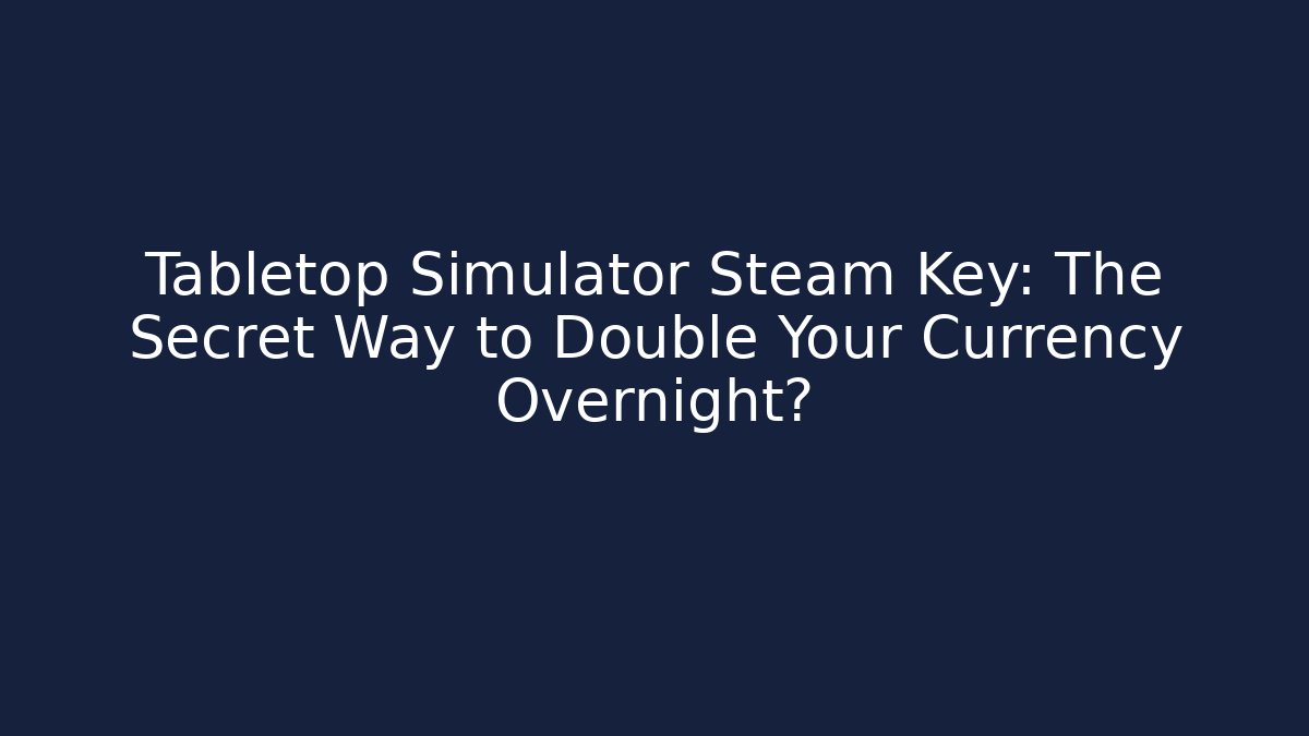 Tabletop Simulator Steam Key: The Secret Way to Double Your Currency Overnight?