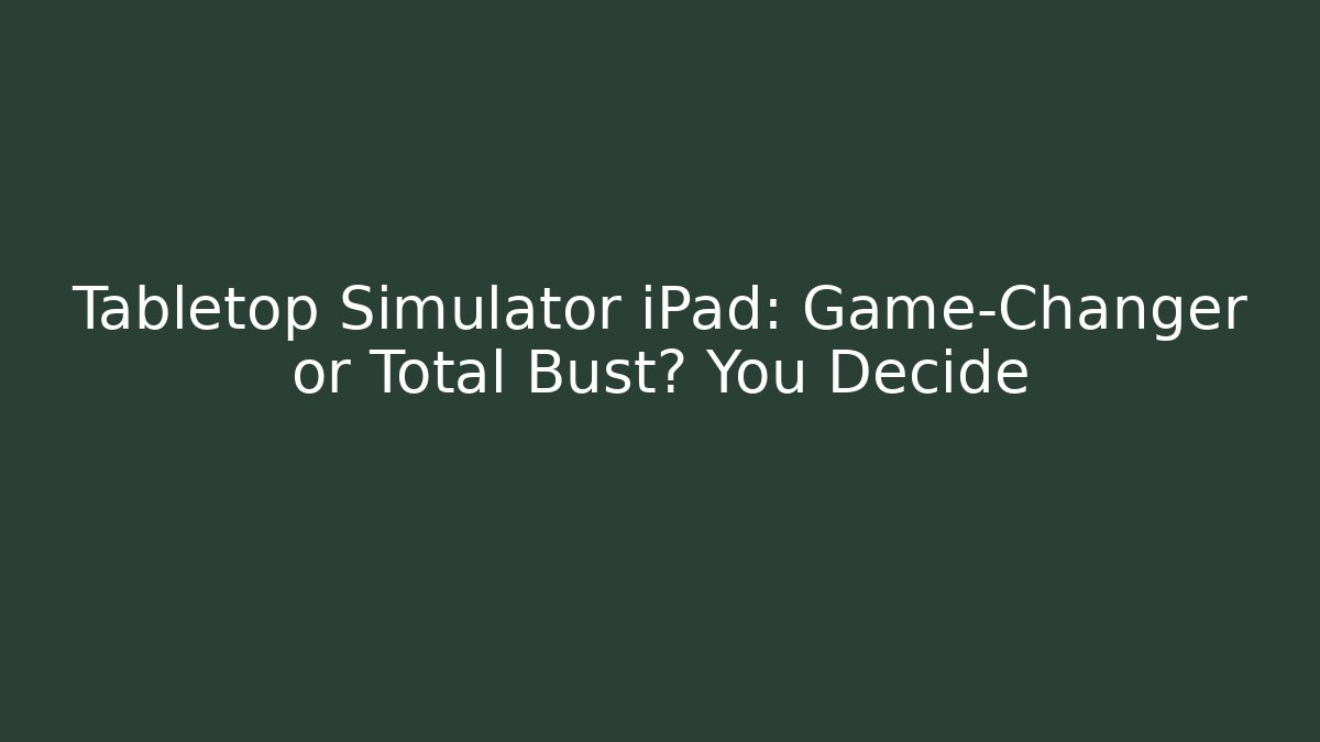 Tabletop Simulator iPad: Game-Changer or Total Bust? You Decide