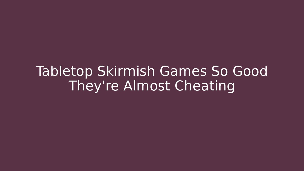 Tabletop Skirmish Games So Good They're Almost Cheating - Critter Realm