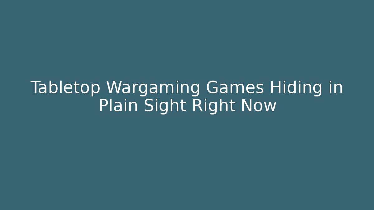 Tabletop Wargaming Games Hiding in Plain Sight Right Now