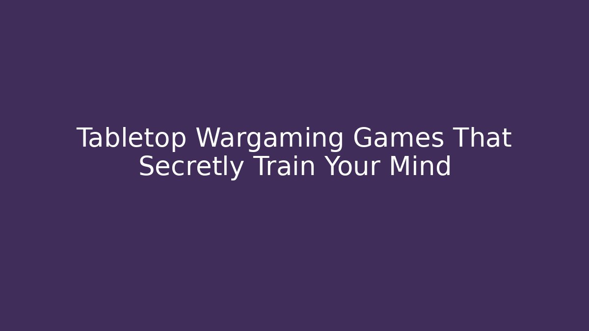 Tabletop Wargaming Games That Secretly Train Your Mind - Critter Realm