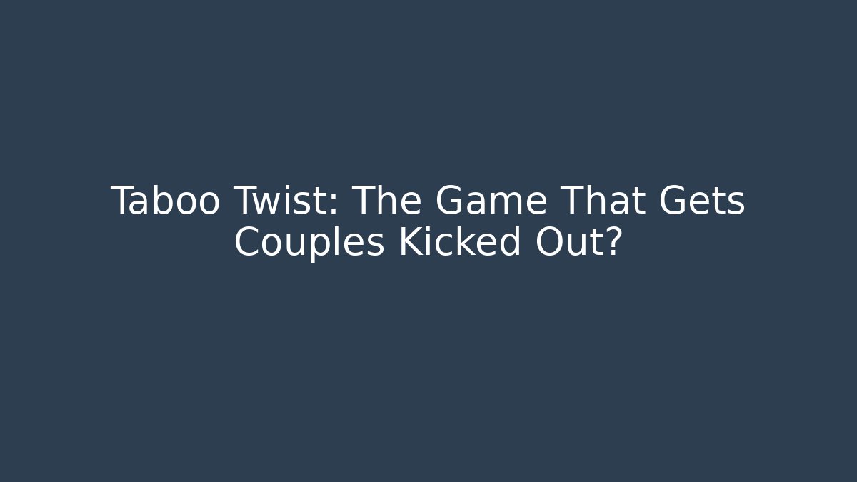 Taboo Twist: The Game That Gets Couples Kicked Out?