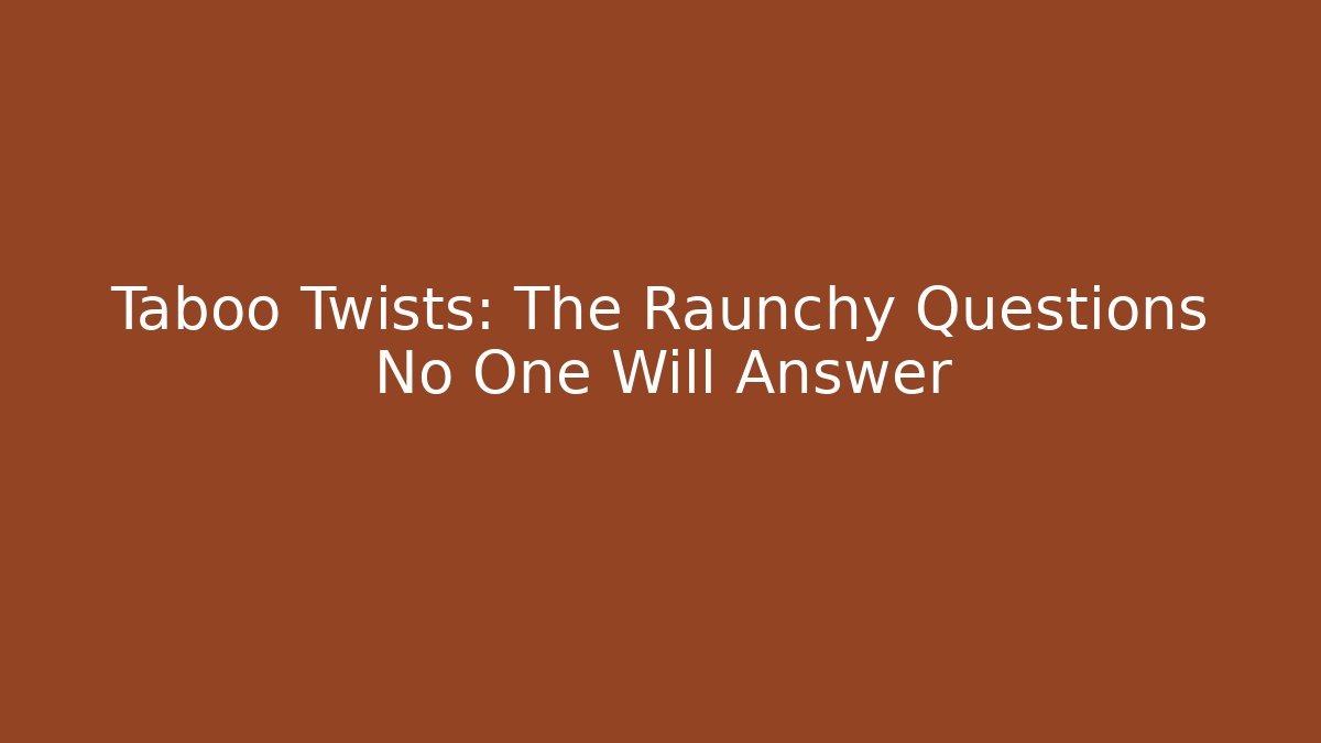 Taboo Twists: The Raunchy Questions No One Will Answer