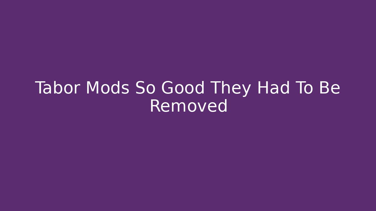 Tabor Mods So Good They Had To Be Removed
