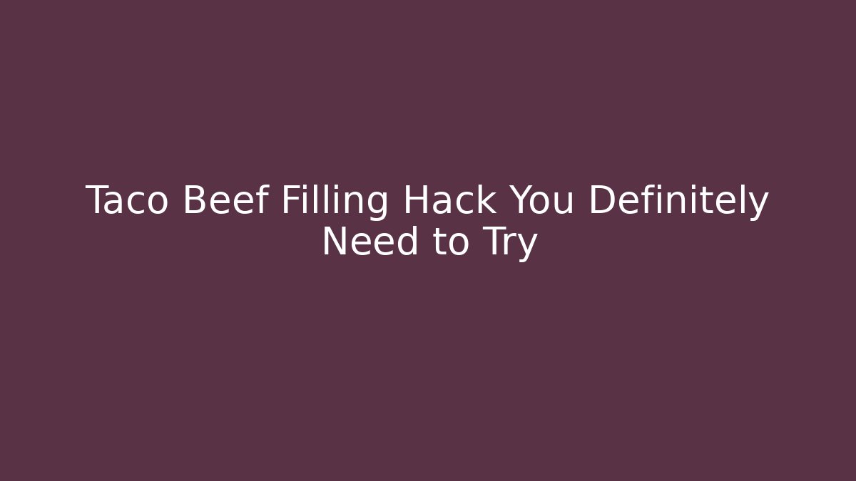 Taco Beef Filling Hack You Definitely Need to Try