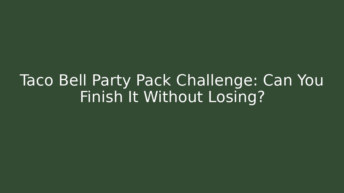 Taco Bell Party Pack Challenge: Can You Finish It Without Losing?